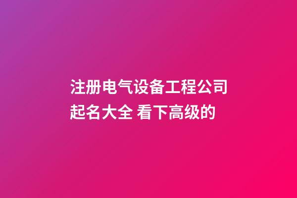 注册电气设备工程公司起名大全 看下高级的-第1张-公司起名-玄机派